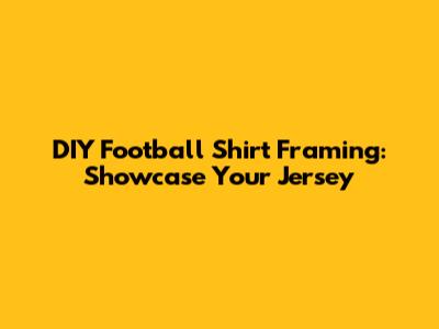 DIY Football Shirt Framing: Showcase Your Jersey