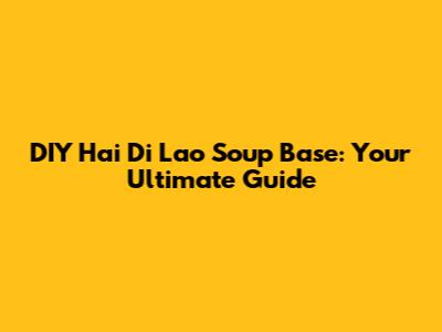 DIY Hai Di Lao Soup Base: Your Ultimate Guide