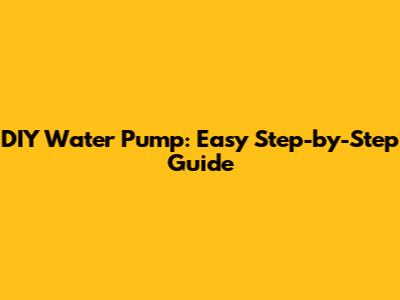 DIY Water Pump: Easy Step-by-Step Guide