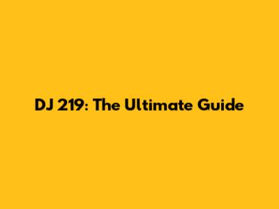 DJ 219: The Ultimate Guide