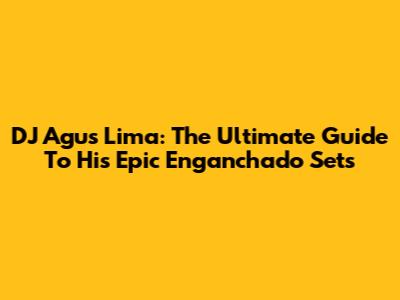 DJ Agus Lima: The Ultimate Guide To His Epic 'Enganchado' Sets