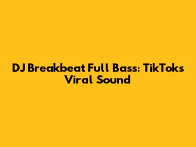 DJ Breakbeat Full Bass: TikTok's Viral Sound