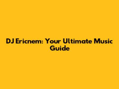 DJ Ericnem: Your Ultimate Music Guide