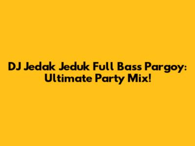 DJ Jedak Jeduk Full Bass Pargoy: Ultimate Party Mix!