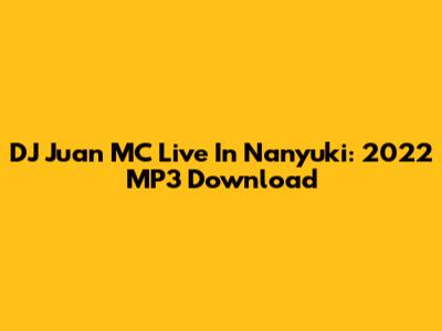 DJ Juan MC Live In Nanyuki: 2022 MP3 Download