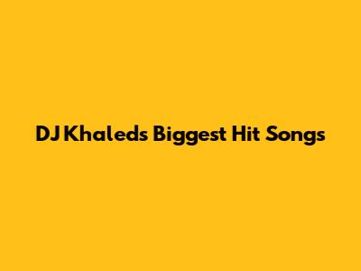 DJ Khaled's Biggest Hit Songs