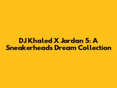 DJ Khaled X Jordan 5: A Sneakerhead's Dream Collection