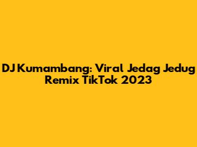 DJ Kumambang: Viral Jedag Jedug Remix TikTok 2023
