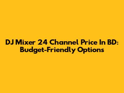 DJ Mixer 24 Channel Price In BD: Budget-Friendly Options