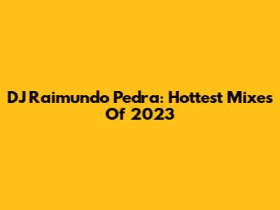DJ Raimundo Pedra: Hottest Mixes Of 2023