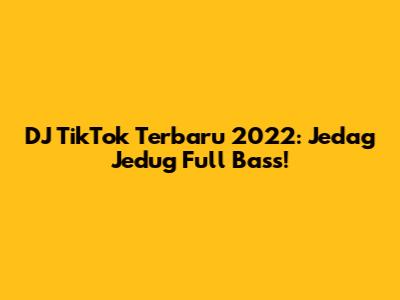 DJ TikTok Terbaru 2022: Jedag Jedug Full Bass!