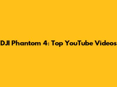 DJI Phantom 4: Top YouTube Videos