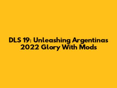 DLS 19: Unleashing Argentina's 2022 Glory With Mods