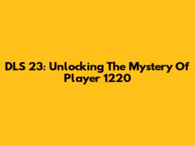 DLS 23: Unlocking The Mystery Of Player 1220