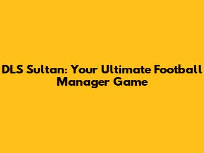 DLS Sultan: Your Ultimate Football Manager Game