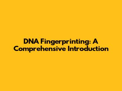 DNA Fingerprinting: A Comprehensive Introduction