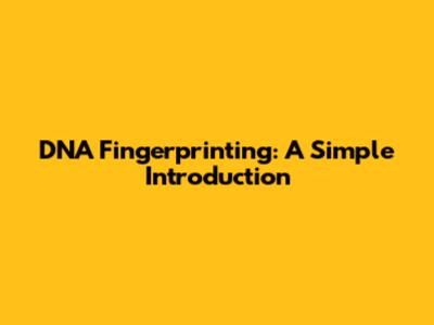 DNA Fingerprinting: A Simple Introduction