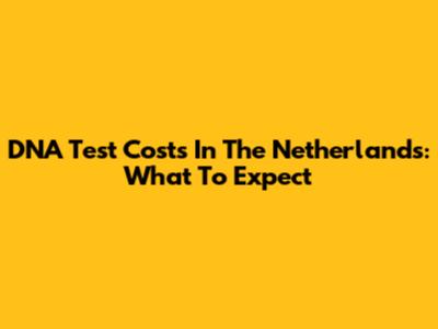DNA Test Costs In The Netherlands: What To Expect