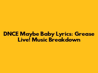 DNCE Maybe Baby Lyrics: Grease Live! Music Breakdown