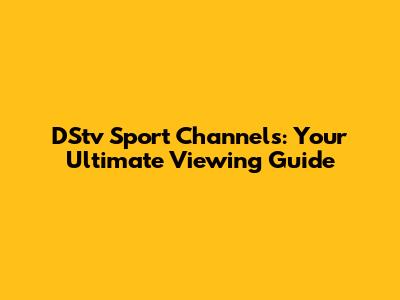 DStv Sport Channels: Your Ultimate Viewing Guide