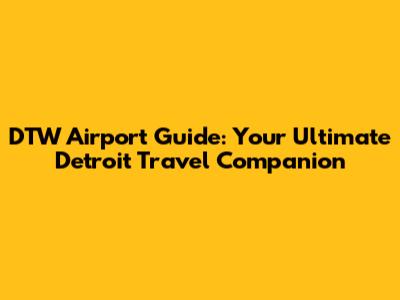 DTW Airport Guide: Your Ultimate Detroit Travel Companion