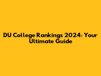 DU College Rankings 2024: Your Ultimate Guide