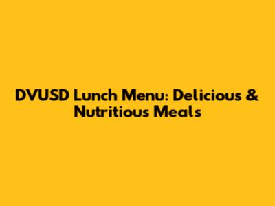 DVUSD Lunch Menu: Delicious & Nutritious Meals