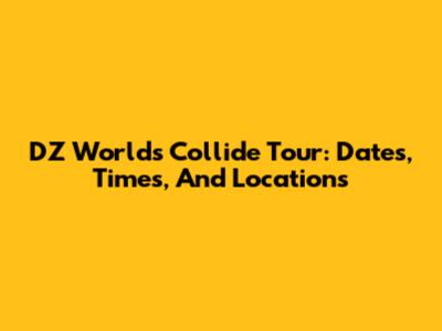 DZ Worlds Collide Tour: Dates, Times, And Locations