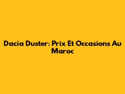 Dacia Duster: Prix Et Occasions Au Maroc
