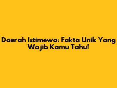 Daerah Istimewa: Fakta Unik Yang Wajib Kamu Tahu!