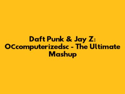 Daft Punk & Jay Z: Осcomputerizedsc - The Ultimate Mashup