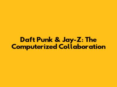 Daft Punk & Jay-Z: The 'Computerized' Collaboration