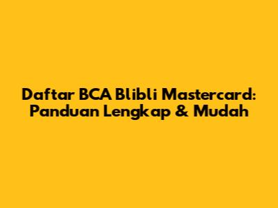 Daftar BCA Blibli Mastercard: Panduan Lengkap & Mudah