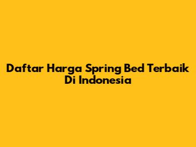 Daftar Harga Spring Bed Terbaik Di Indonesia