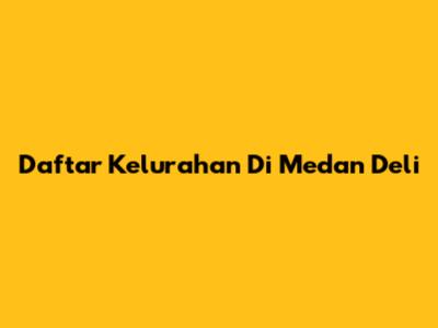 Daftar Kelurahan Di Medan Deli