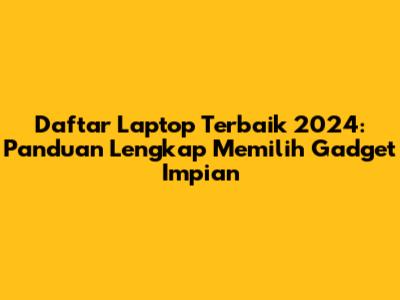 Daftar Laptop Terbaik 2024: Panduan Lengkap Memilih Gadget Impian