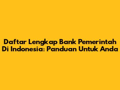 Daftar Lengkap Bank Pemerintah Di Indonesia: Panduan Untuk Anda