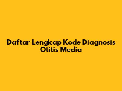 Daftar Lengkap Kode Diagnosis Otitis Media