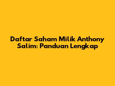 Daftar Saham Milik Anthony Salim: Panduan Lengkap