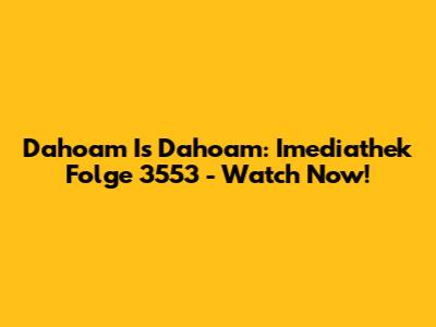 Dahoam Is Dahoam: Imediathek Folge 3553 - Watch Now!