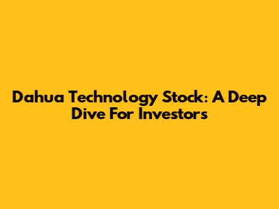 Dahua Technology Stock: A Deep Dive For Investors