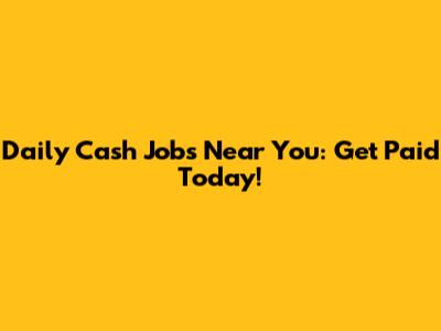 Daily Cash Jobs Near You: Get Paid Today!
