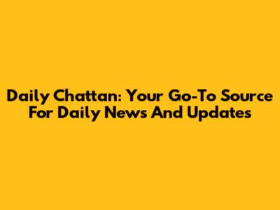 Daily Chattan: Your Go-To Source For Daily News And Updates