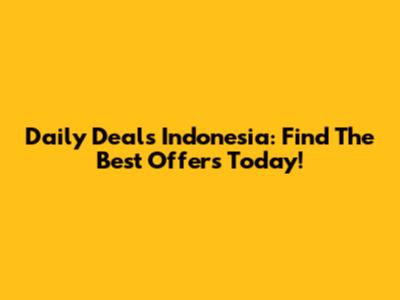 Daily Deals Indonesia: Find The Best Offers Today!