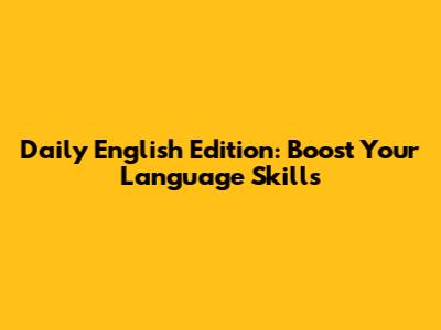 Daily English Edition: Boost Your Language Skills