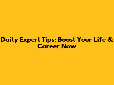 Daily Expert Tips: Boost Your Life & Career Now