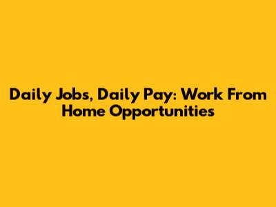 Daily Jobs, Daily Pay: Work From Home Opportunities
