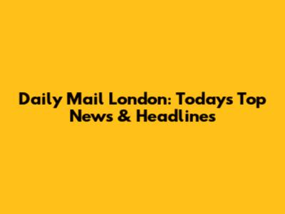 Daily Mail London: Today's Top News & Headlines