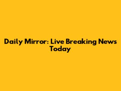 Daily Mirror: Live Breaking News Today
