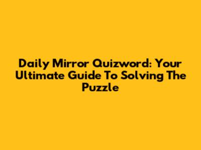 Daily Mirror Quizword: Your Ultimate Guide To Solving The Puzzle